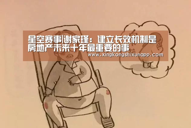 星空赛事|谢家瑾:建立长效机制是房地产未来十年最重要的事(图1) 星空赛事