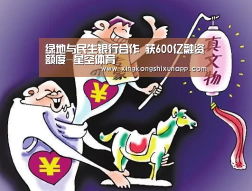 绿地与民生银行合作 获600亿融资额度-星空体育(图3) 星空体育